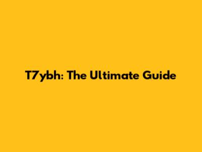 T7ybh: The Ultimate Guide