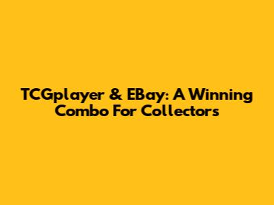 TCGplayer & EBay: A Winning Combo For Collectors
