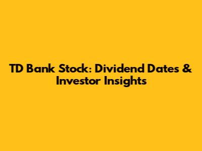 TD Bank Stock: Dividend Dates & Investor Insights