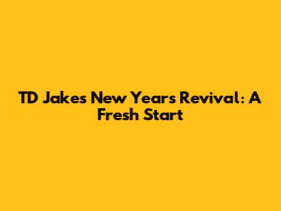 TD Jakes New Year's Revival: A Fresh Start