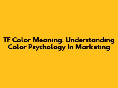 TF Color Meaning: Understanding Color Psychology In Marketing
