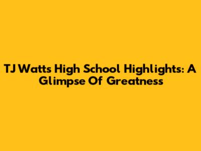 TJ Watt's High School Highlights: A Glimpse Of Greatness
