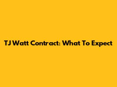 TJ Watt Contract: What To Expect