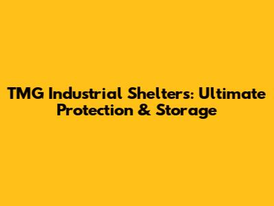 TMG Industrial Shelters: Ultimate Protection & Storage