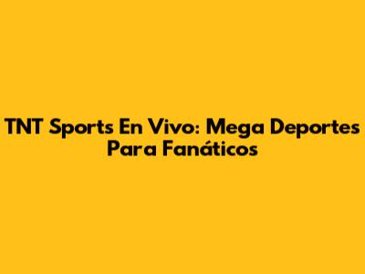TNT Sports En Vivo: Mega Deportes Para Fanáticos