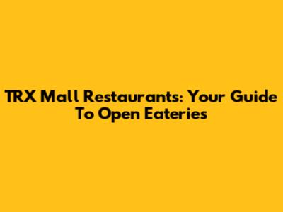 TRX Mall Restaurants: Your Guide To Open Eateries