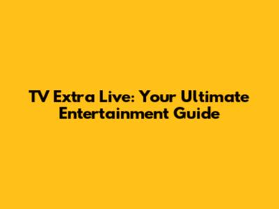 TV Extra Live: Your Ultimate Entertainment Guide