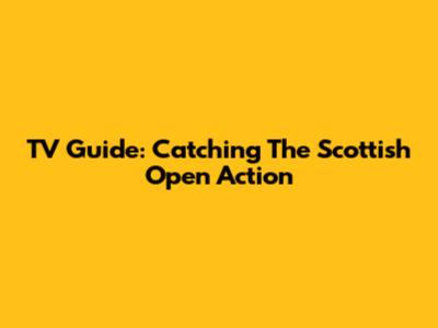 TV Guide: Catching The Scottish Open Action