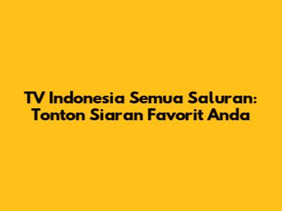 TV Indonesia Semua Saluran: Tonton Siaran Favorit Anda
