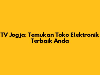 TV Jogja: Temukan Toko Elektronik Terbaik Anda