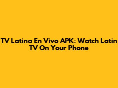 TV Latina En Vivo APK: Watch Latin TV On Your Phone