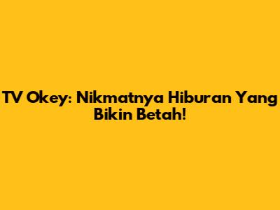 TV Okey: Nikmatnya Hiburan Yang Bikin Betah!