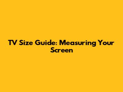 TV Size Guide: Measuring Your Screen