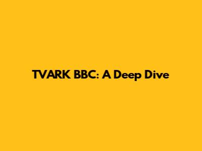 TVARK BBC: A Deep Dive