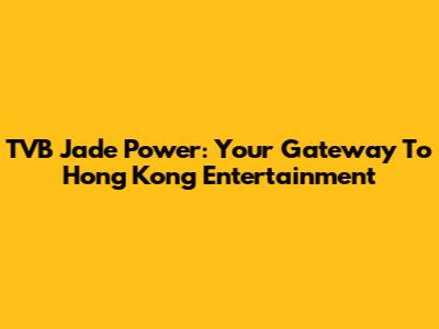 TVB Jade Power: Your Gateway To Hong Kong Entertainment