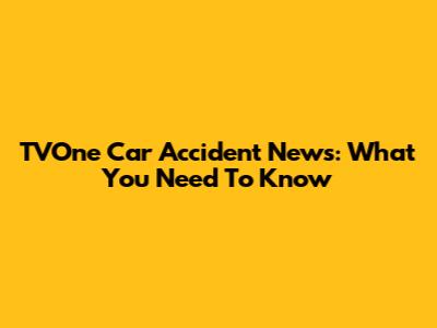 TVOne Car Accident News: What You Need To Know