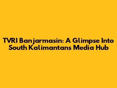 TVRI Banjarmasin: A Glimpse Into South Kalimantan's Media Hub
