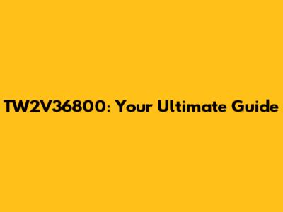TW2V36800: Your Ultimate Guide