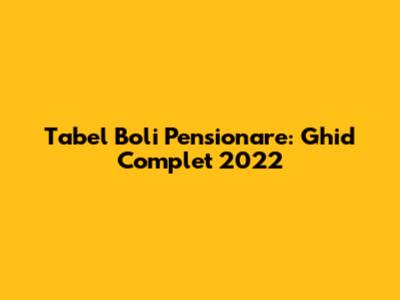 Tabel Boli Pensionare: Ghid Complet 2022