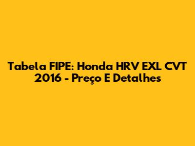 Tabela FIPE: Honda HRV EXL CVT 2016 - Preço E Detalhes