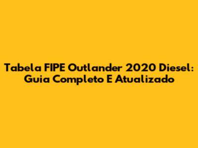 Tabela FIPE Outlander 2020 Diesel: Guia Completo E Atualizado