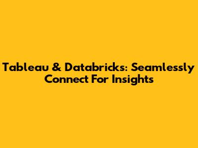 Tableau & Databricks: Seamlessly Connect For Insights