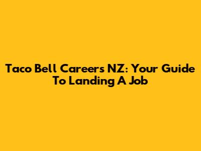 Taco Bell Careers NZ: Your Guide To Landing A Job