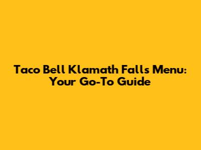 Taco Bell Klamath Falls Menu: Your Go-To Guide