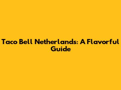 Taco Bell Netherlands: A Flavorful Guide