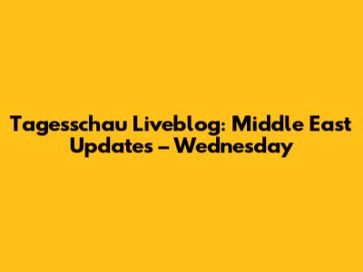 Tagesschau Liveblog: Middle East Updates – Wednesday