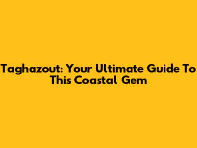 Taghazout: Your Ultimate Guide To This Coastal Gem