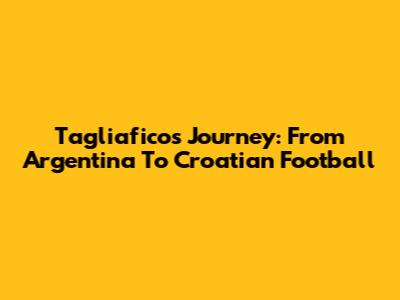 Tagliafico's Journey: From Argentina To Croatian Football