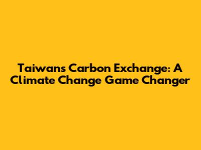 Taiwan's Carbon Exchange: A Climate Change Game Changer