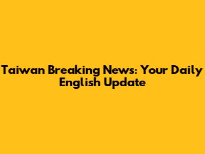 Taiwan Breaking News: Your Daily English Update