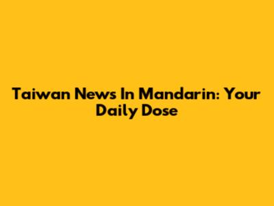 Taiwan News In Mandarin: Your Daily Dose