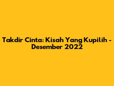 Takdir Cinta: Kisah Yang Kupilih - Desember 2022