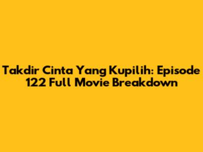 Takdir Cinta Yang Kupilih: Episode 122 Full Movie Breakdown