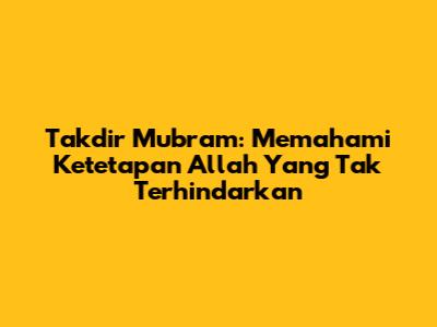 Takdir Mubram: Memahami Ketetapan Allah Yang Tak Terhindarkan