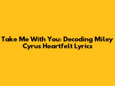 Take Me With You: Decoding Miley Cyrus' Heartfelt Lyrics