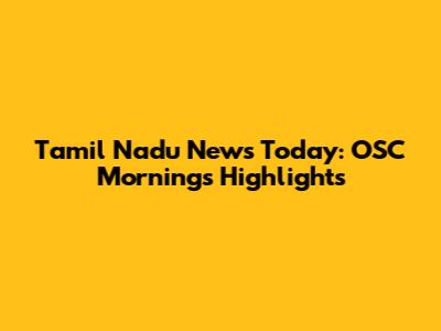 Tamil Nadu News Today: OSC Mornings Highlights