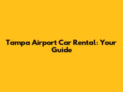 Tampa Airport Car Rental: Your Guide
