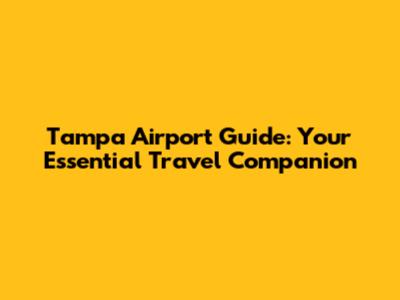 Tampa Airport Guide: Your Essential Travel Companion