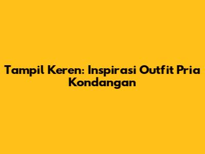 Tampil Keren: Inspirasi Outfit Pria Kondangan