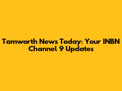 Tamworth News Today: Your INBN Channel 9 Updates