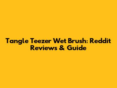 Tangle Teezer Wet Brush: Reddit Reviews & Guide