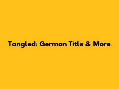 Tangled: German Title & More