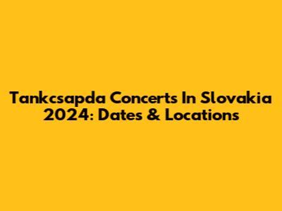 Tankcsapda Concerts In Slovakia 2024: Dates & Locations