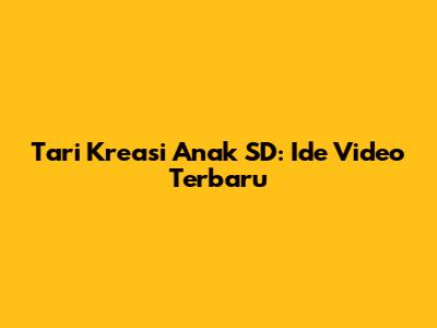 Tari Kreasi Anak SD: Ide Video Terbaru