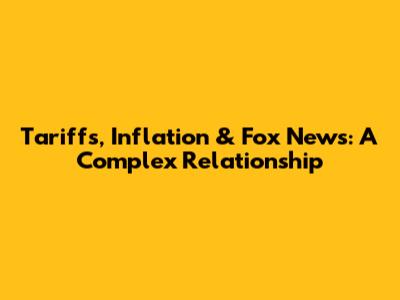 Tariffs, Inflation & Fox News: A Complex Relationship