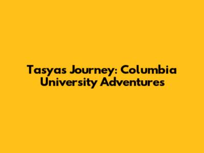 Tasya's Journey: Columbia University Adventures